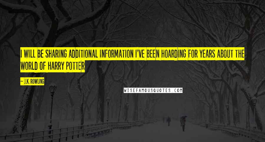 J.K. Rowling Quotes: I will be sharing additional information I've been hoarding for years about the world of Harry Potter