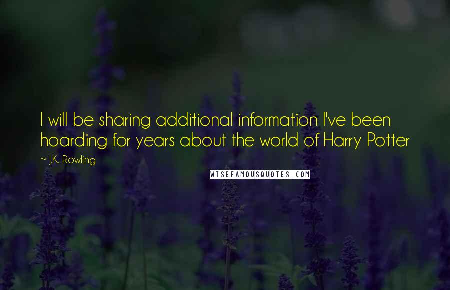J.K. Rowling Quotes: I will be sharing additional information I've been hoarding for years about the world of Harry Potter