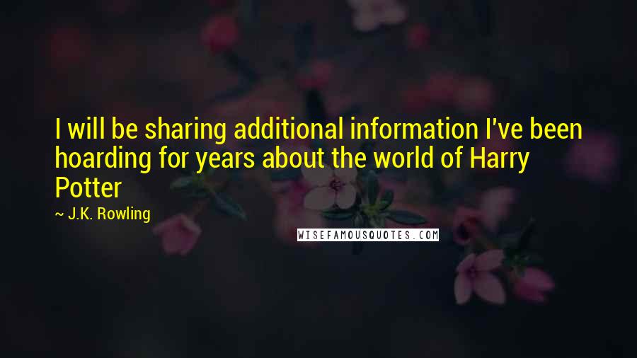 J.K. Rowling Quotes: I will be sharing additional information I've been hoarding for years about the world of Harry Potter