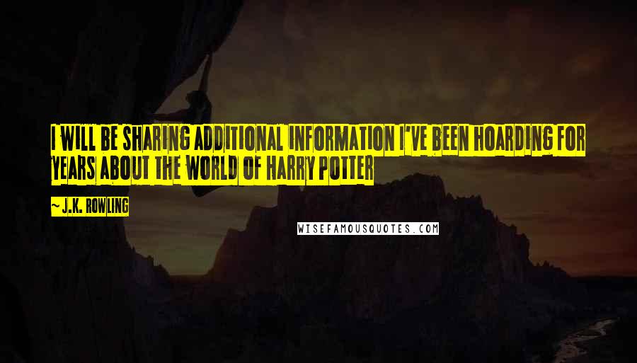 J.K. Rowling Quotes: I will be sharing additional information I've been hoarding for years about the world of Harry Potter