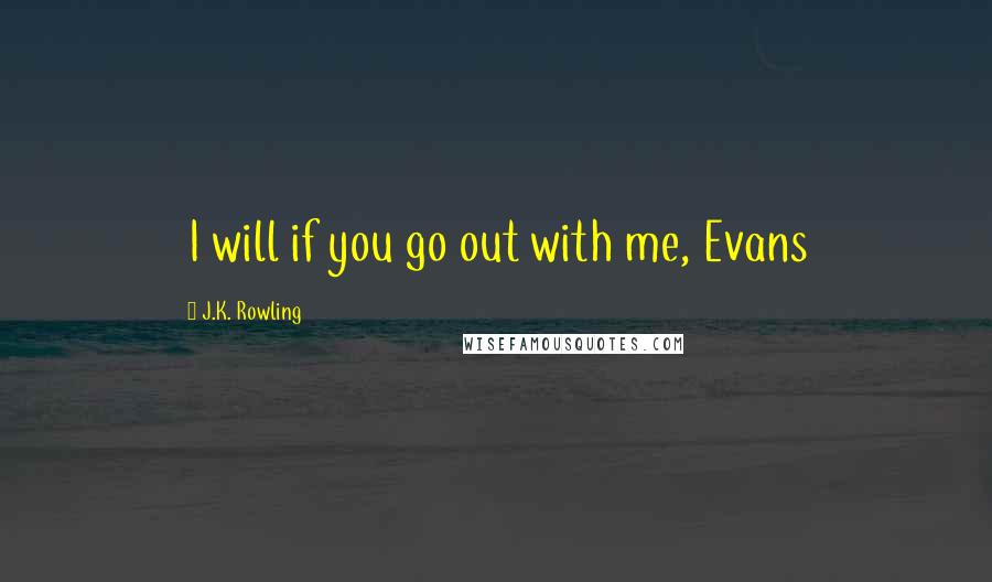 J.K. Rowling Quotes: I will if you go out with me, Evans