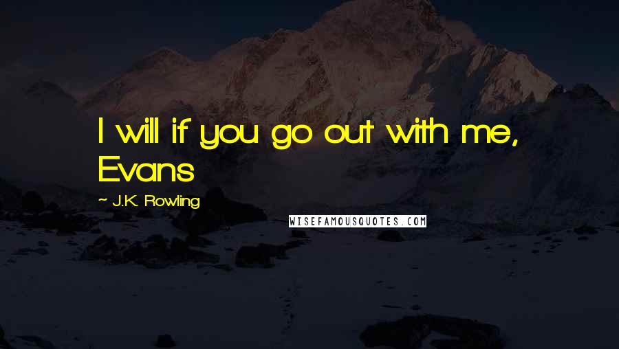 J.K. Rowling Quotes: I will if you go out with me, Evans