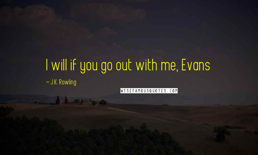 J.K. Rowling Quotes: I will if you go out with me, Evans