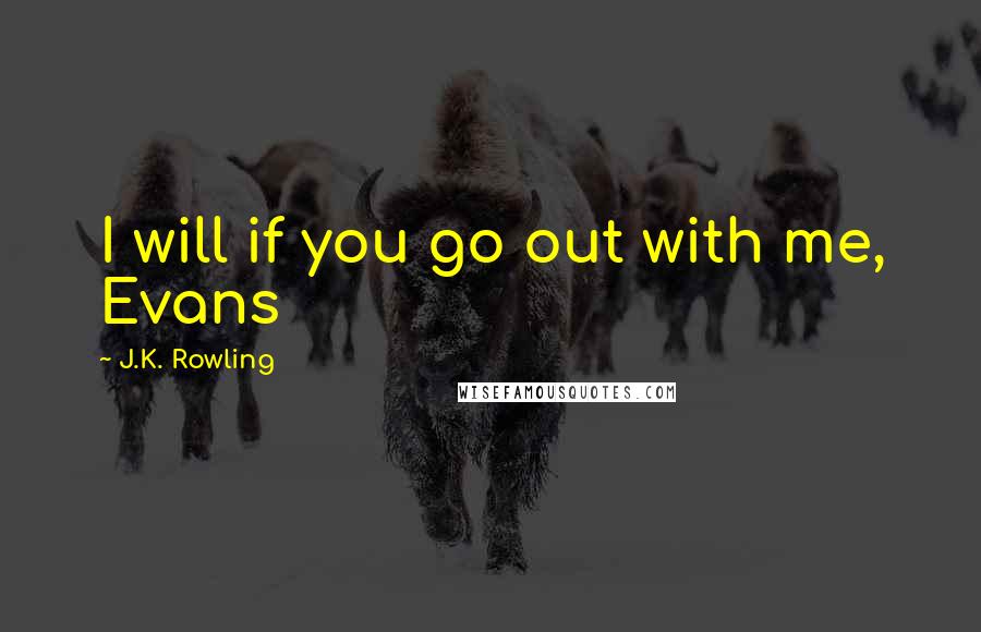 J.K. Rowling Quotes: I will if you go out with me, Evans