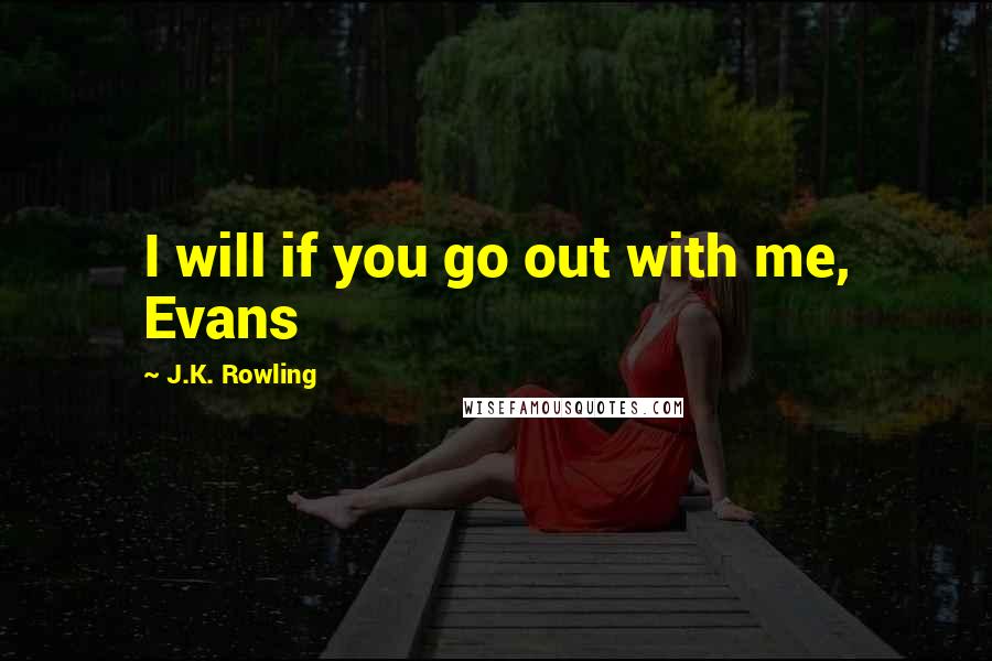 J.K. Rowling Quotes: I will if you go out with me, Evans