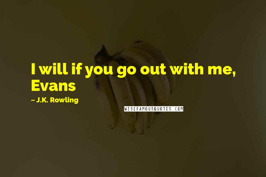 J.K. Rowling Quotes: I will if you go out with me, Evans