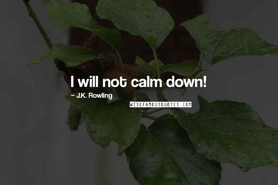 J.K. Rowling Quotes: I will not calm down!
