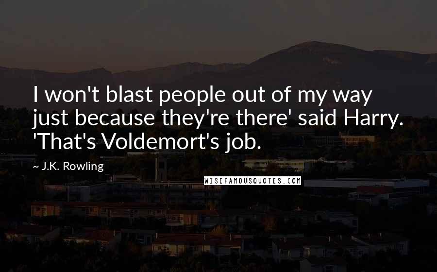 J.K. Rowling Quotes: I won't blast people out of my way just because they're there' said Harry. 'That's Voldemort's job.