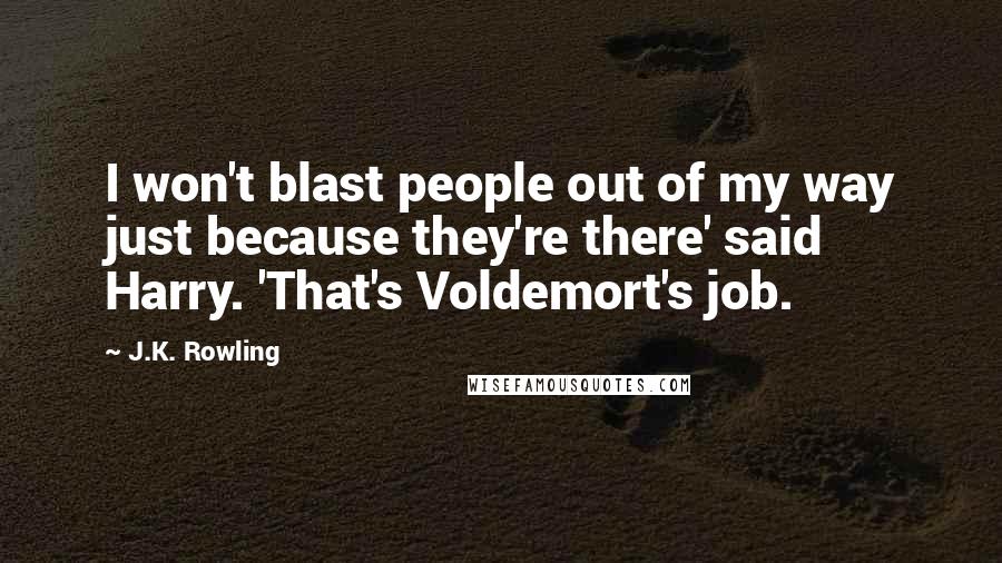 J.K. Rowling Quotes: I won't blast people out of my way just because they're there' said Harry. 'That's Voldemort's job.