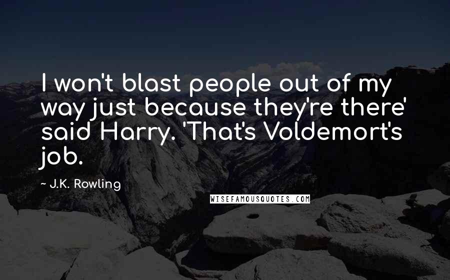 J.K. Rowling Quotes: I won't blast people out of my way just because they're there' said Harry. 'That's Voldemort's job.