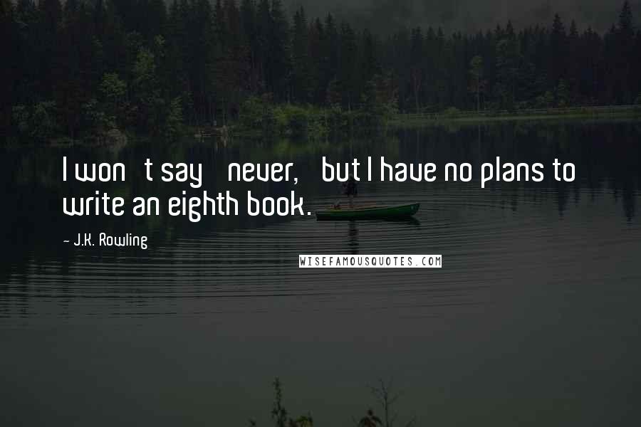 J.K. Rowling Quotes: I won't say 'never,' but I have no plans to write an eighth book.