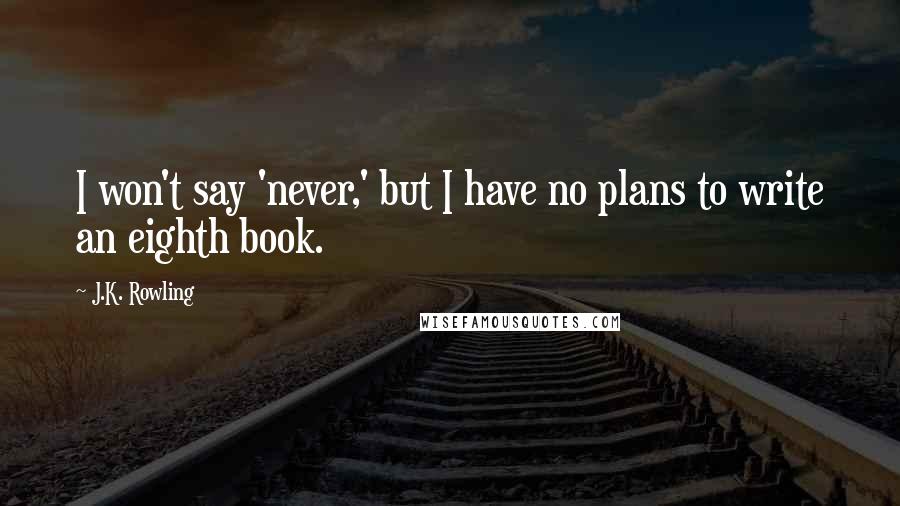 J.K. Rowling Quotes: I won't say 'never,' but I have no plans to write an eighth book.