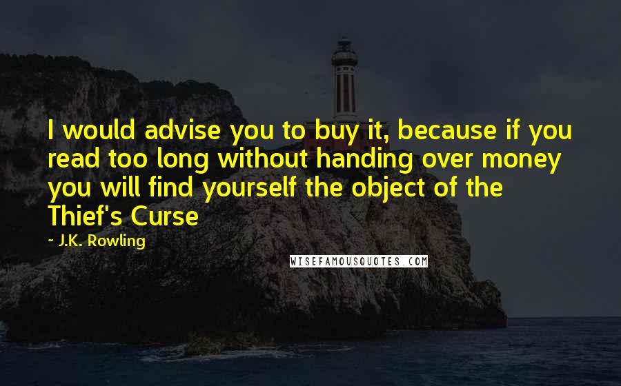 J.K. Rowling Quotes: I would advise you to buy it, because if you read too long without handing over money you will find yourself the object of the Thief's Curse