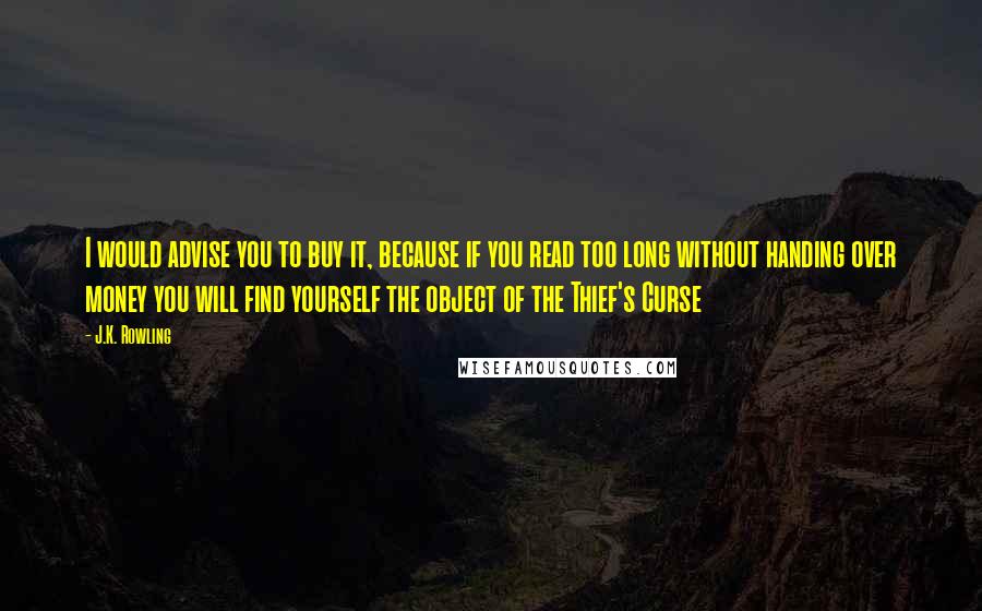 J.K. Rowling Quotes: I would advise you to buy it, because if you read too long without handing over money you will find yourself the object of the Thief's Curse