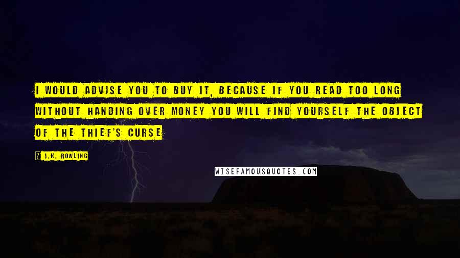 J.K. Rowling Quotes: I would advise you to buy it, because if you read too long without handing over money you will find yourself the object of the Thief's Curse