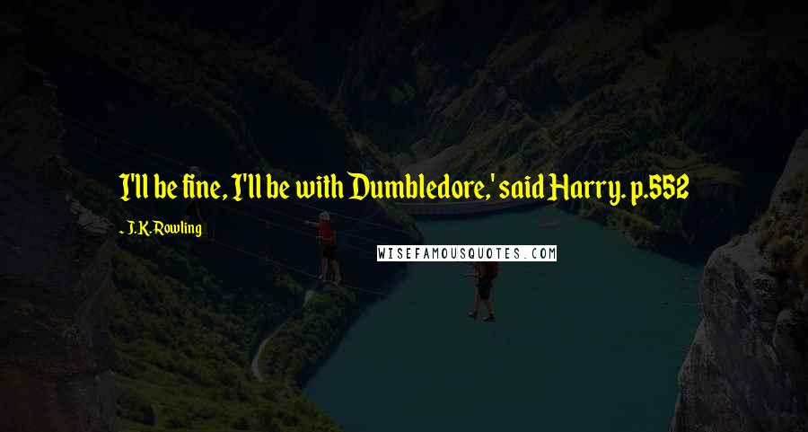 J.K. Rowling Quotes: I'll be fine, I'll be with Dumbledore,' said Harry. p.552