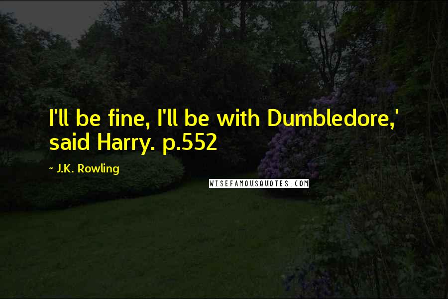 J.K. Rowling Quotes: I'll be fine, I'll be with Dumbledore,' said Harry. p.552