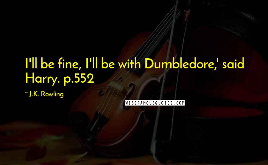 J.K. Rowling Quotes: I'll be fine, I'll be with Dumbledore,' said Harry. p.552