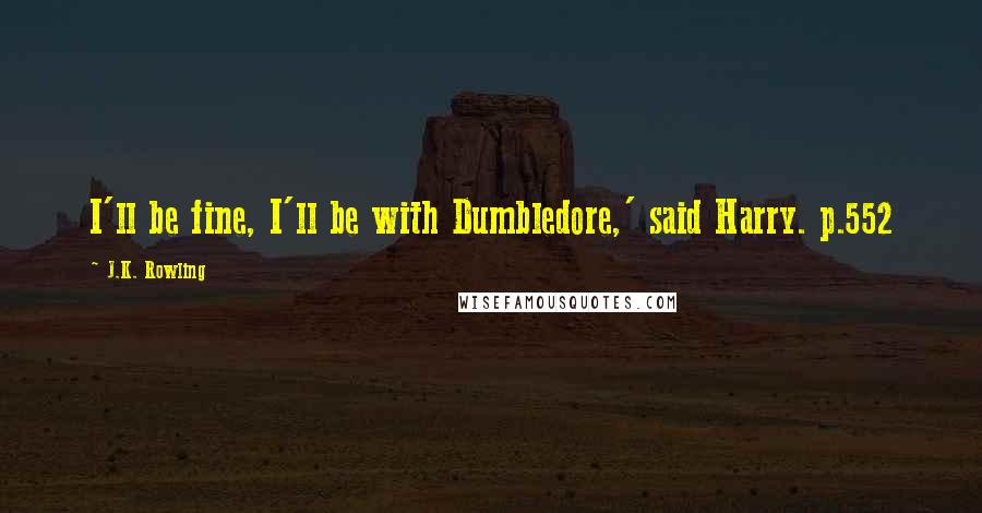 J.K. Rowling Quotes: I'll be fine, I'll be with Dumbledore,' said Harry. p.552