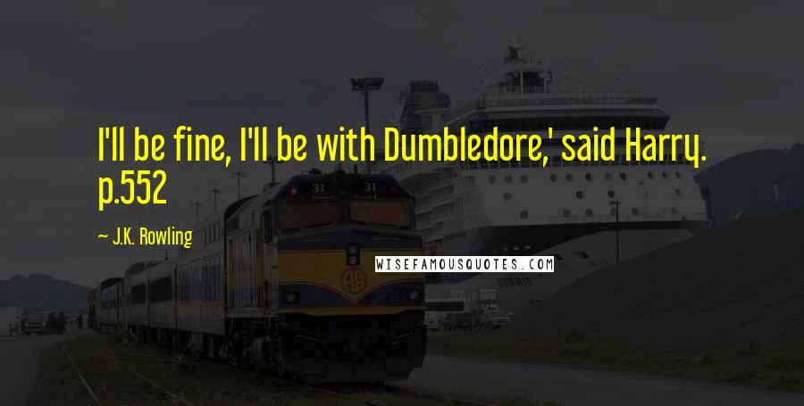 J.K. Rowling Quotes: I'll be fine, I'll be with Dumbledore,' said Harry. p.552