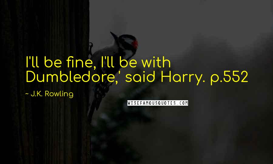 J.K. Rowling Quotes: I'll be fine, I'll be with Dumbledore,' said Harry. p.552
