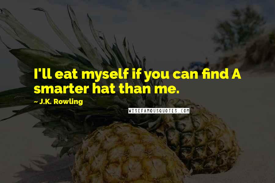 J.K. Rowling Quotes: I'll eat myself if you can find A smarter hat than me.