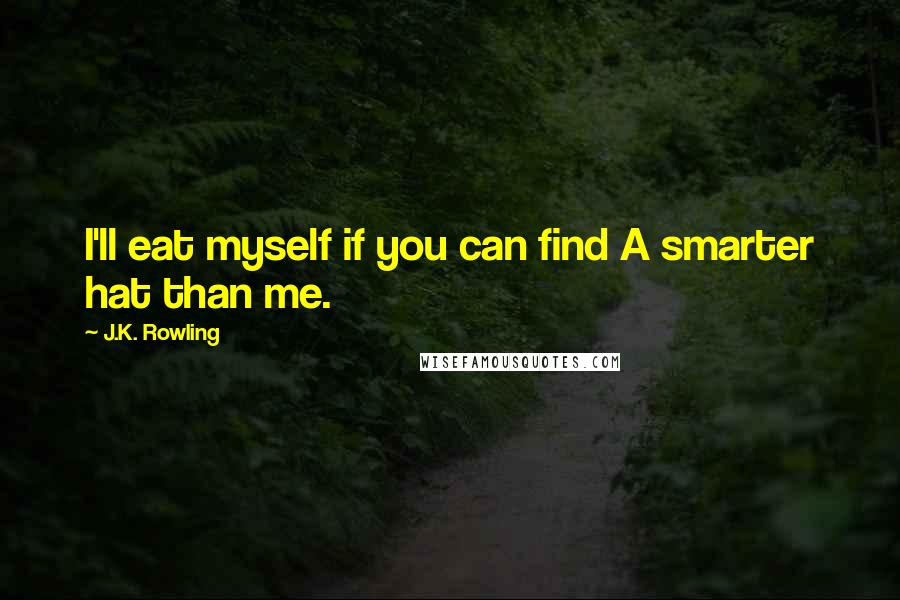 J.K. Rowling Quotes: I'll eat myself if you can find A smarter hat than me.