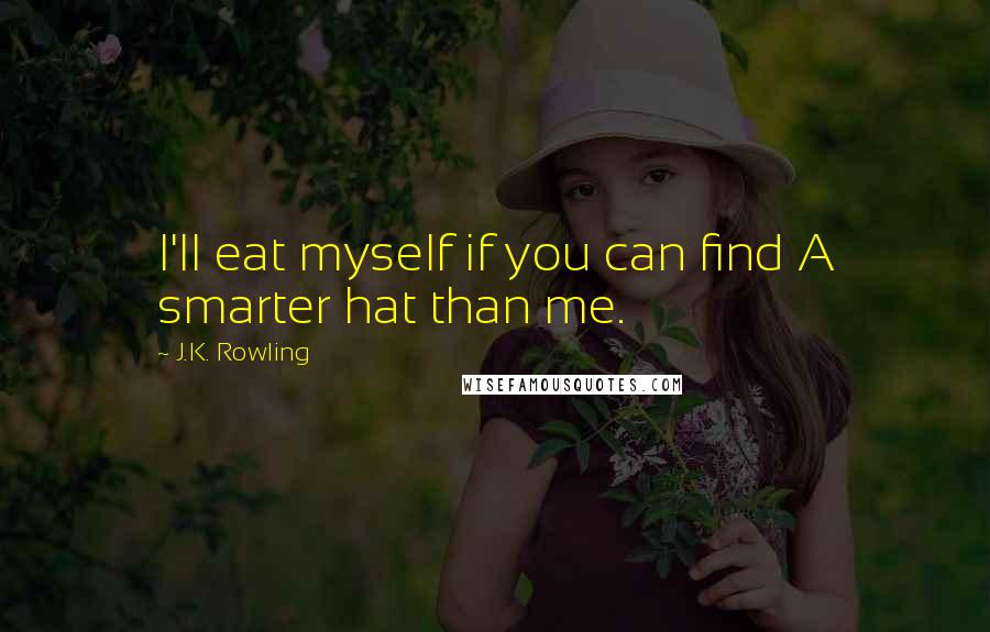 J.K. Rowling Quotes: I'll eat myself if you can find A smarter hat than me.