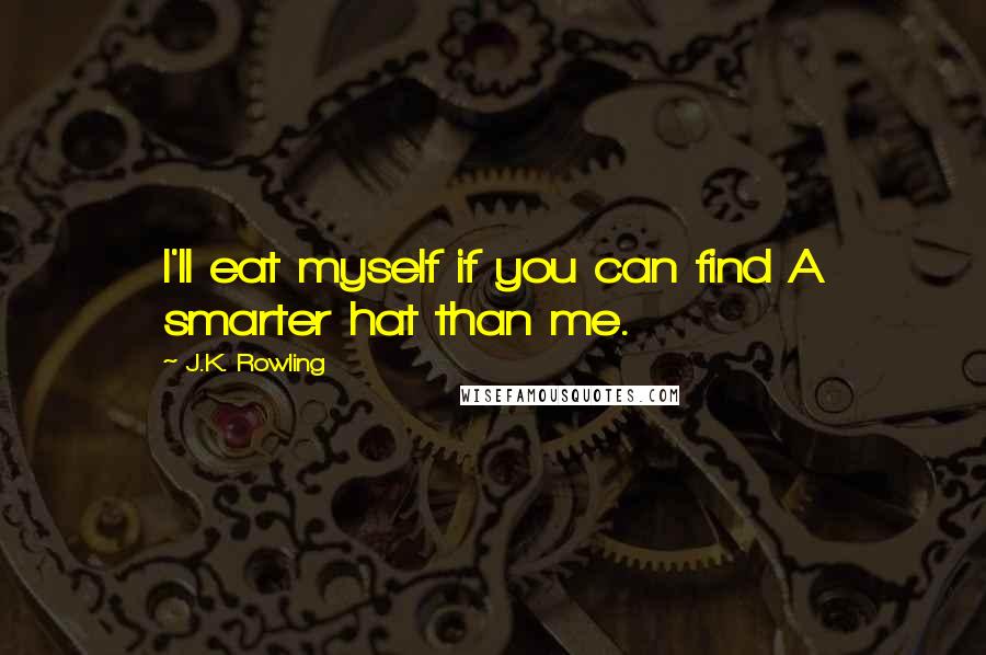 J.K. Rowling Quotes: I'll eat myself if you can find A smarter hat than me.