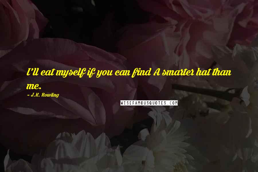 J.K. Rowling Quotes: I'll eat myself if you can find A smarter hat than me.