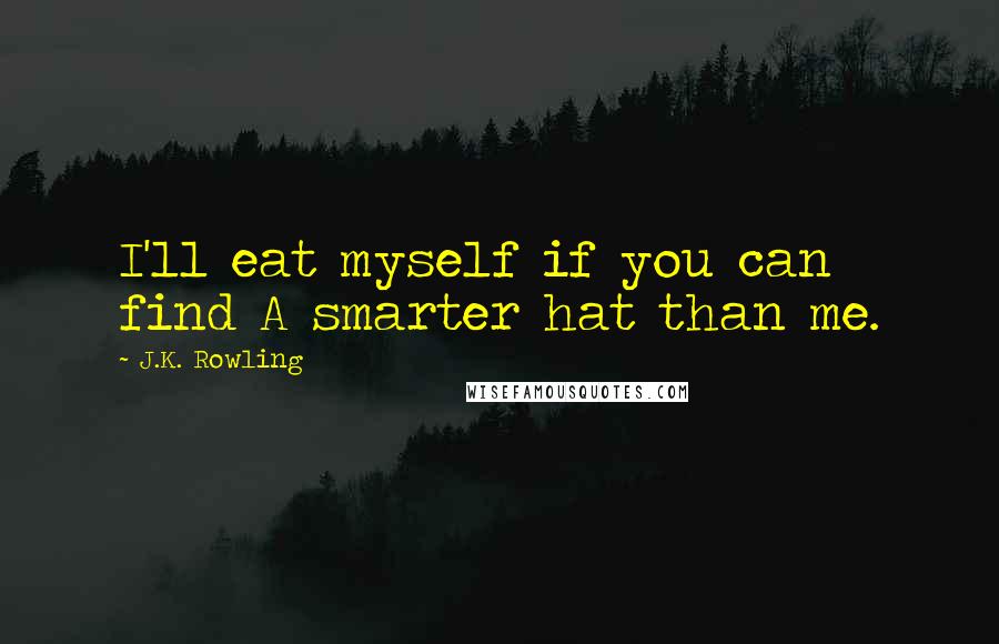 J.K. Rowling Quotes: I'll eat myself if you can find A smarter hat than me.