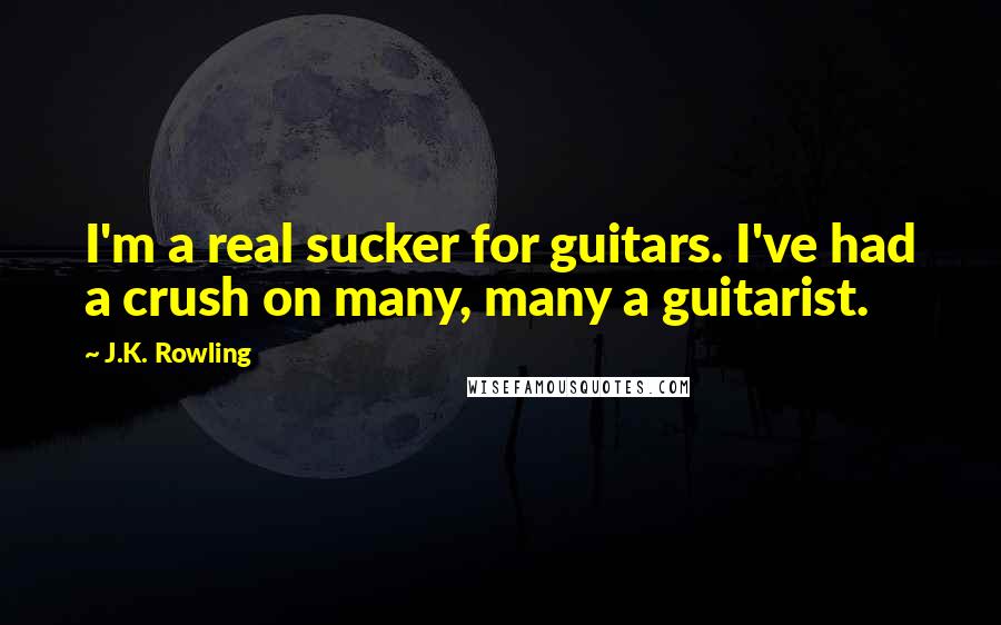 J.K. Rowling Quotes: I'm a real sucker for guitars. I've had a crush on many, many a guitarist.