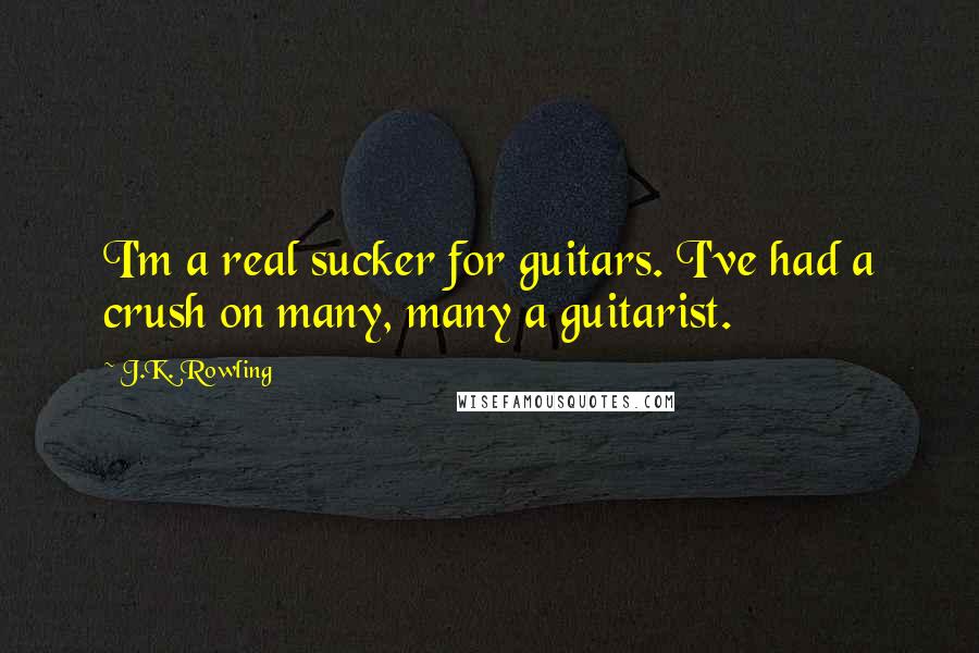 J.K. Rowling Quotes: I'm a real sucker for guitars. I've had a crush on many, many a guitarist.