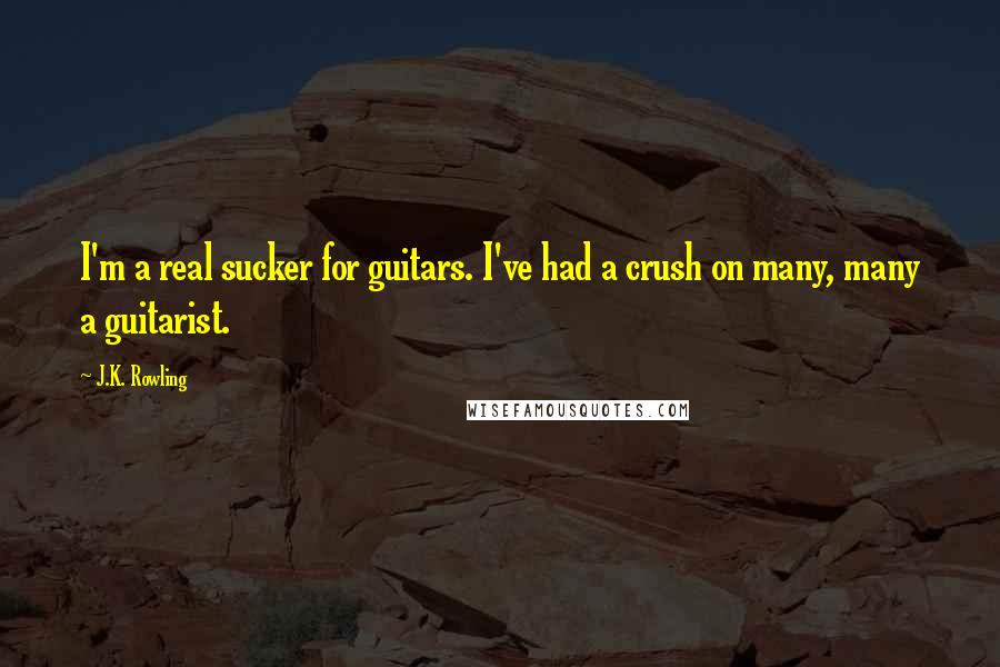 J.K. Rowling Quotes: I'm a real sucker for guitars. I've had a crush on many, many a guitarist.