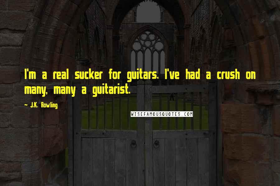 J.K. Rowling Quotes: I'm a real sucker for guitars. I've had a crush on many, many a guitarist.