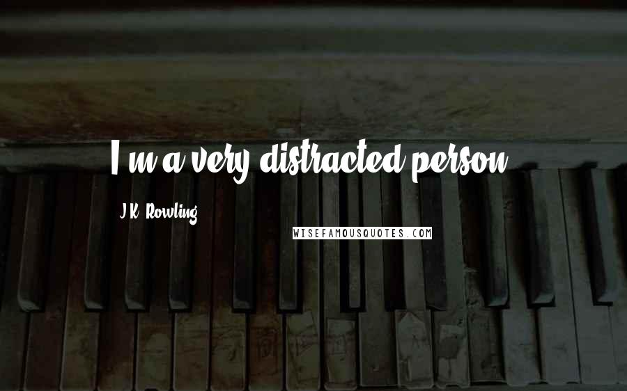 J.K. Rowling Quotes: I'm a very distracted person.