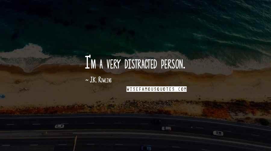 J.K. Rowling Quotes: I'm a very distracted person.