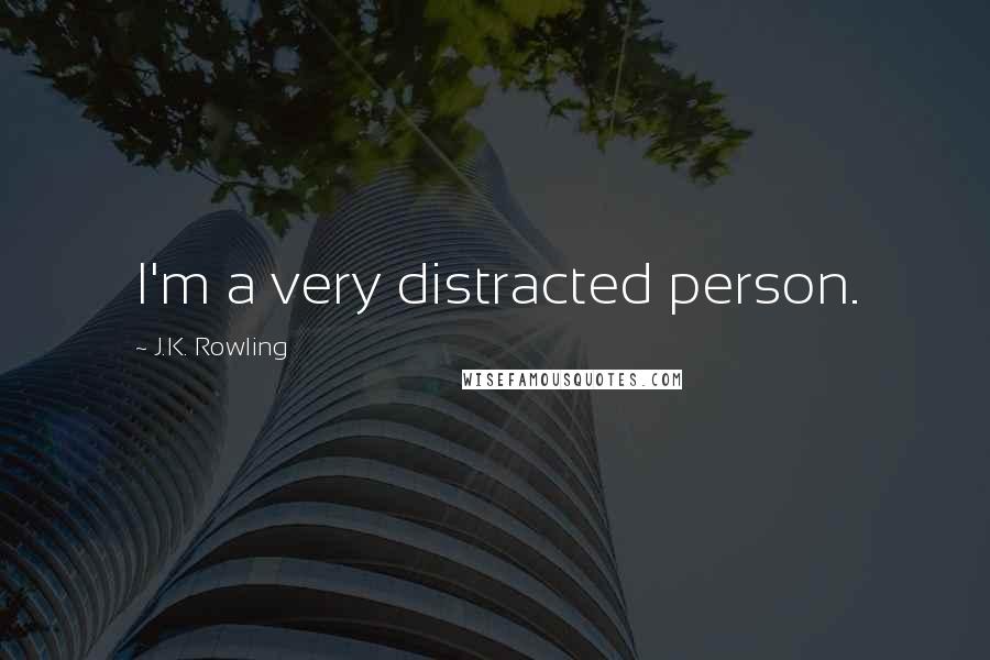 J.K. Rowling Quotes: I'm a very distracted person.