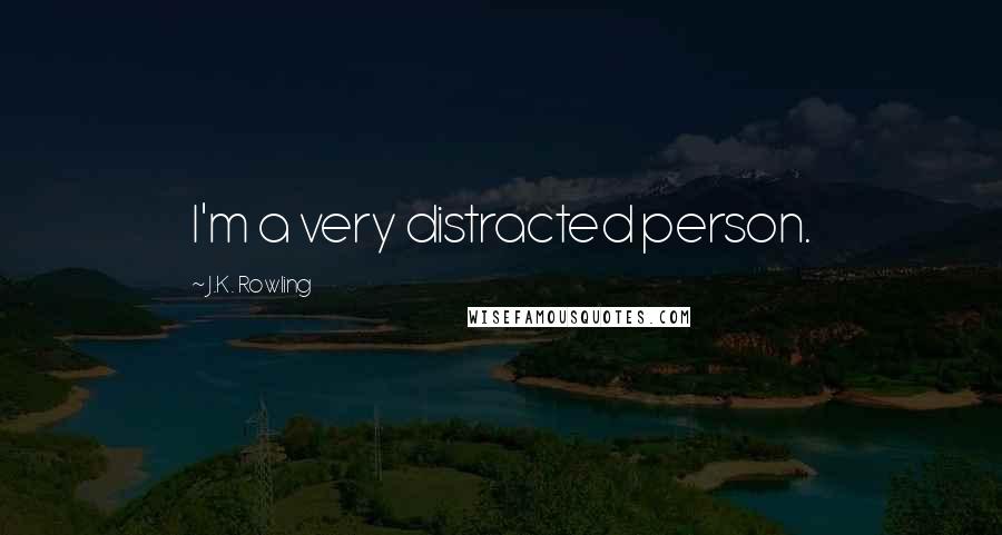 J.K. Rowling Quotes: I'm a very distracted person.