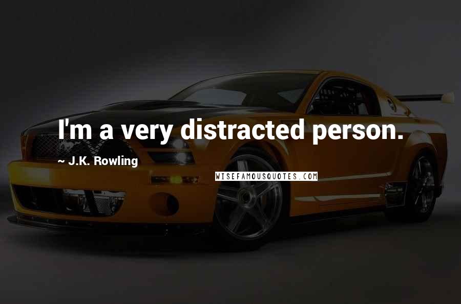 J.K. Rowling Quotes: I'm a very distracted person.