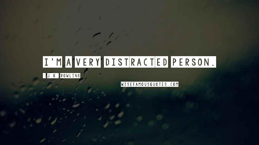 J.K. Rowling Quotes: I'm a very distracted person.