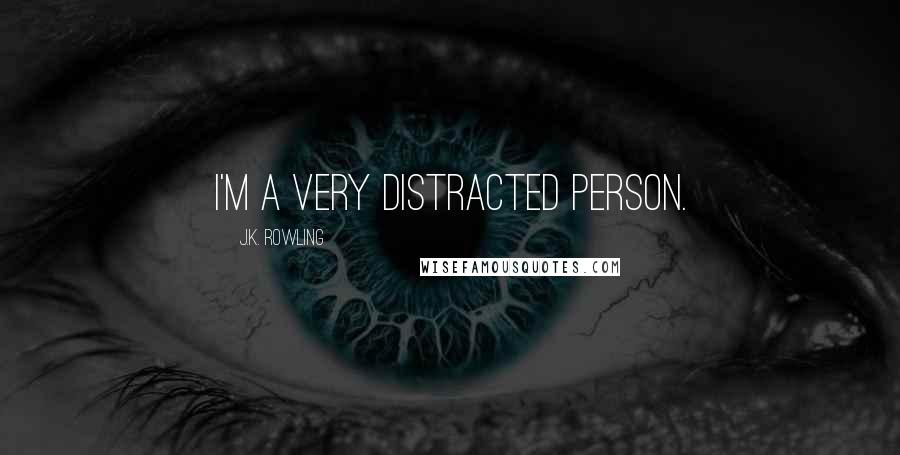 J.K. Rowling Quotes: I'm a very distracted person.