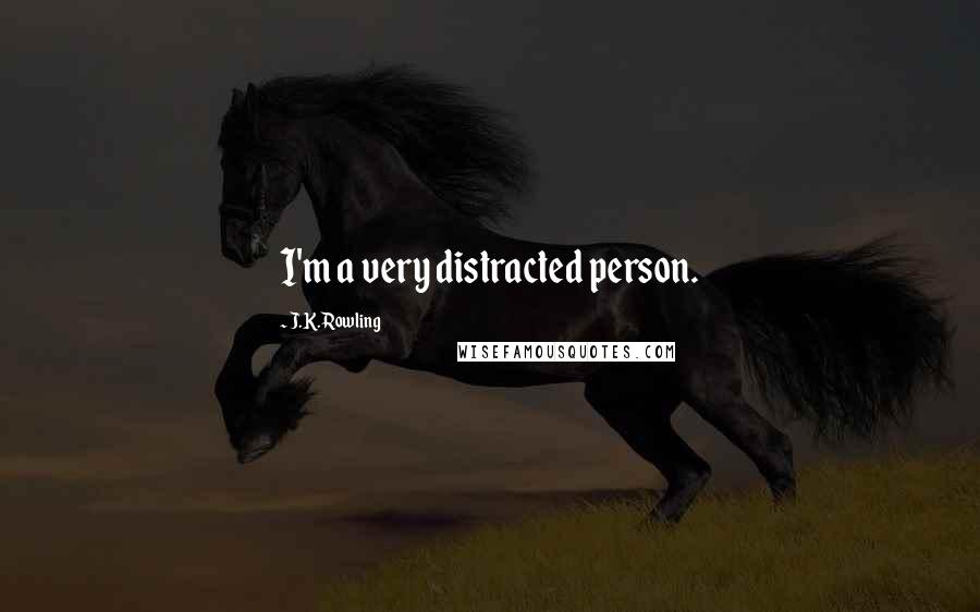 J.K. Rowling Quotes: I'm a very distracted person.