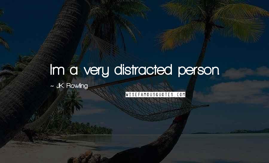 J.K. Rowling Quotes: I'm a very distracted person.