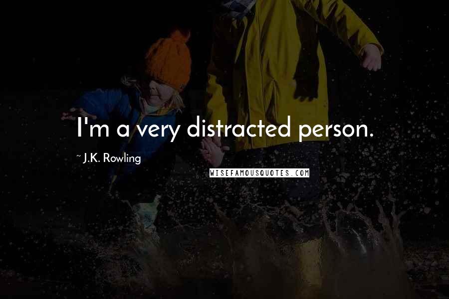 J.K. Rowling Quotes: I'm a very distracted person.