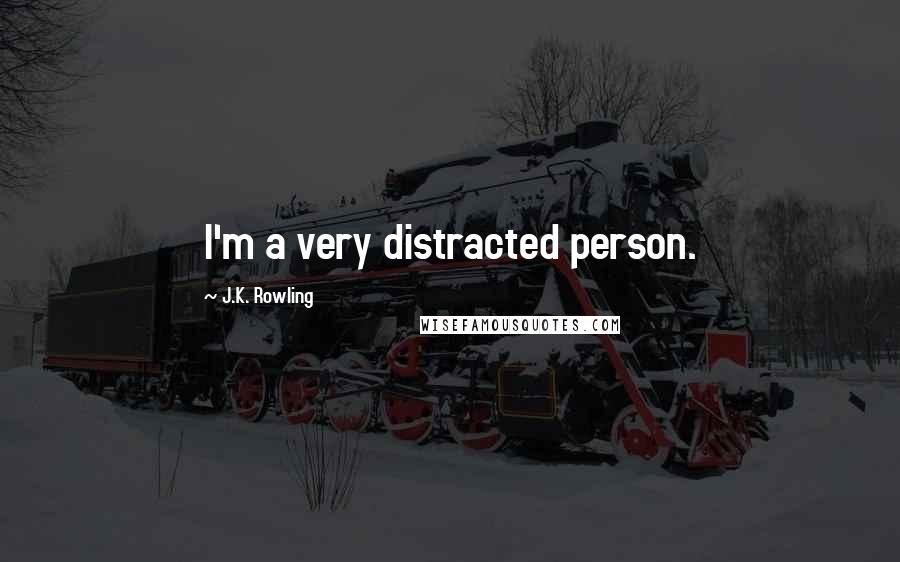 J.K. Rowling Quotes: I'm a very distracted person.