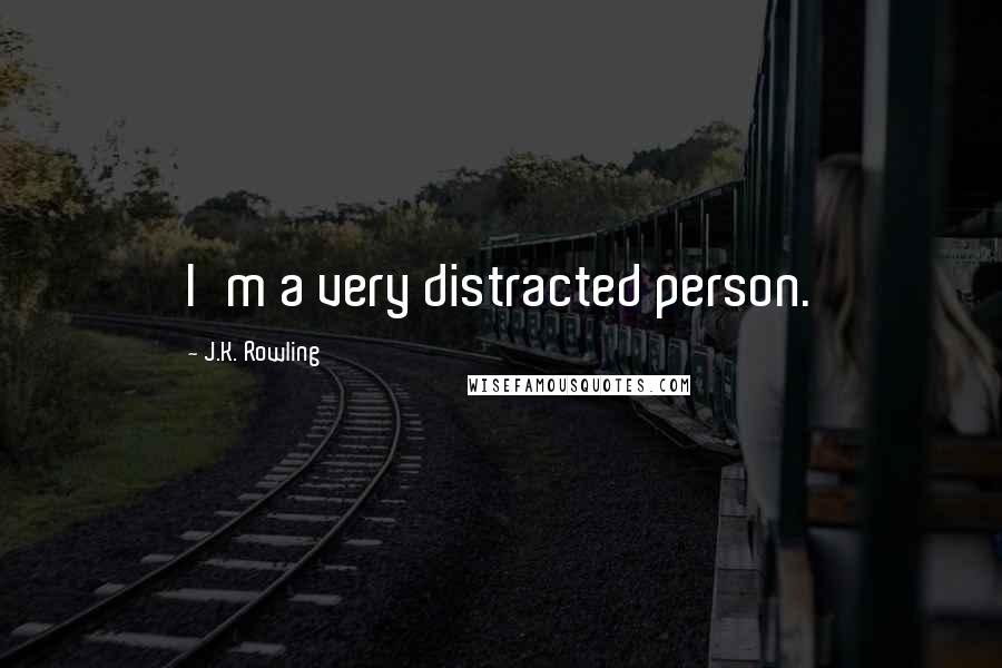 J.K. Rowling Quotes: I'm a very distracted person.