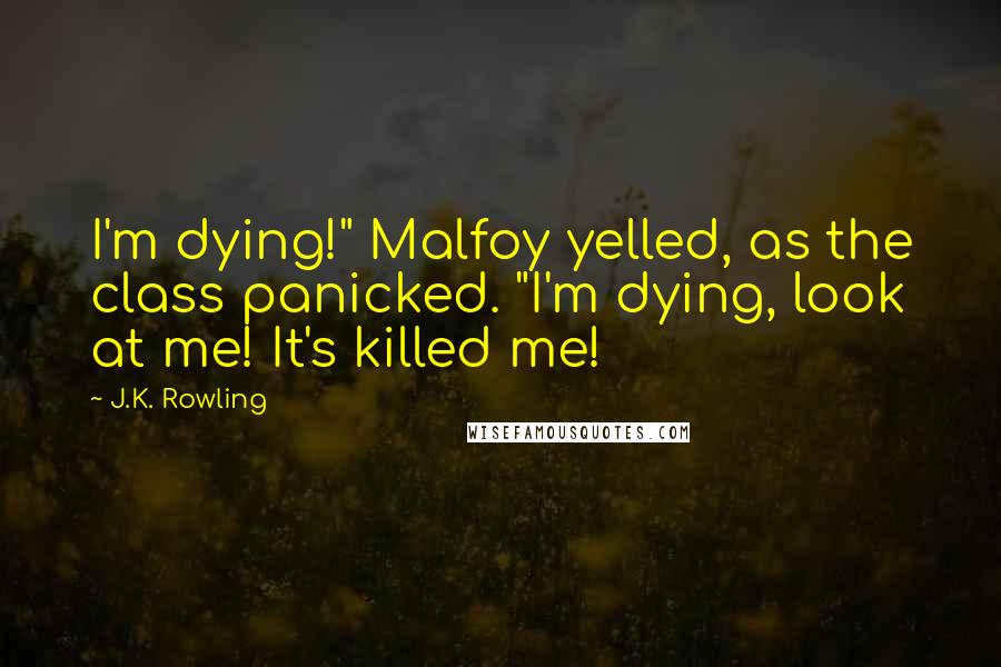 J.K. Rowling Quotes: I'm dying!" Malfoy yelled, as the class panicked. "I'm dying, look at me! It's killed me!