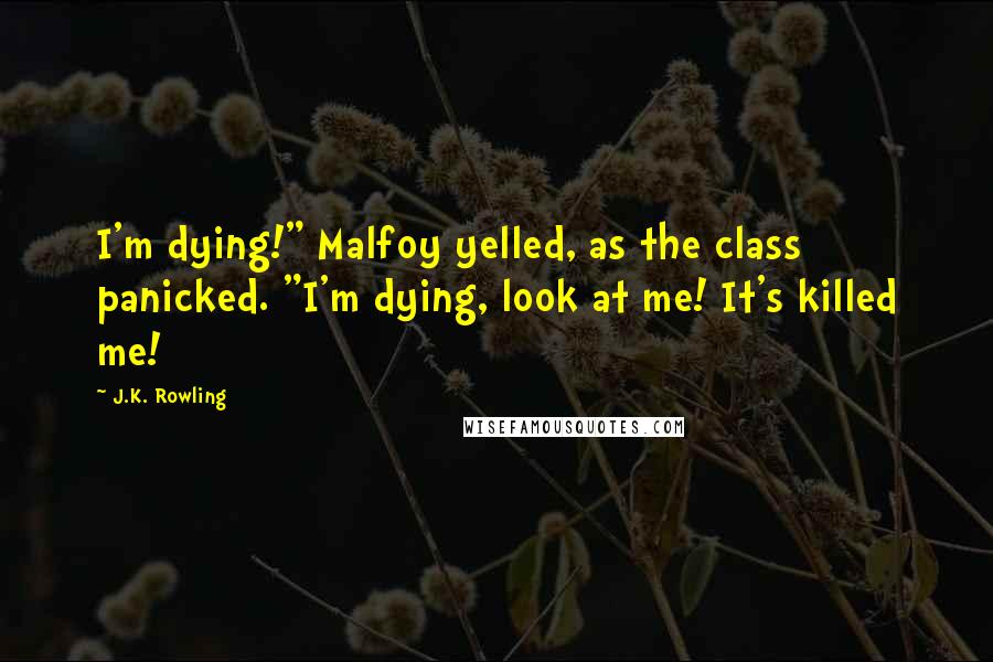 J.K. Rowling Quotes: I'm dying!" Malfoy yelled, as the class panicked. "I'm dying, look at me! It's killed me!