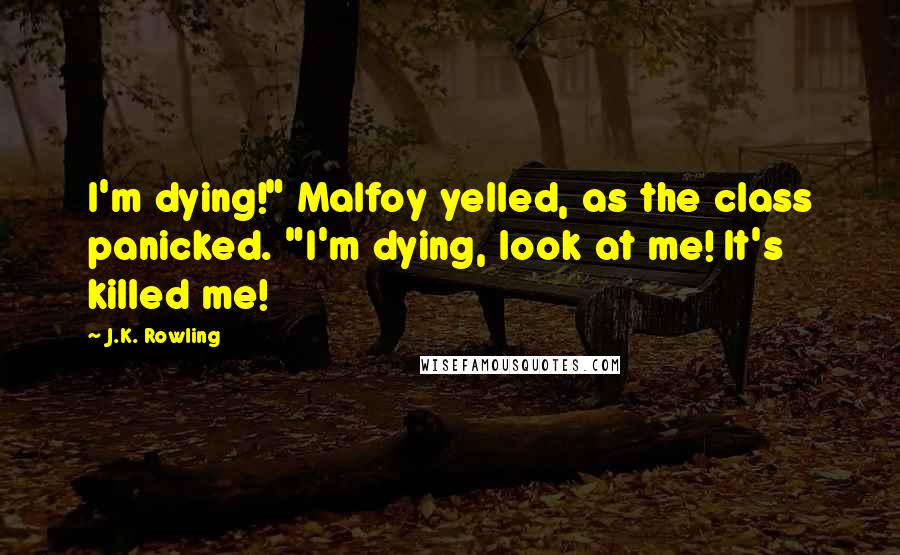 J.K. Rowling Quotes: I'm dying!" Malfoy yelled, as the class panicked. "I'm dying, look at me! It's killed me!